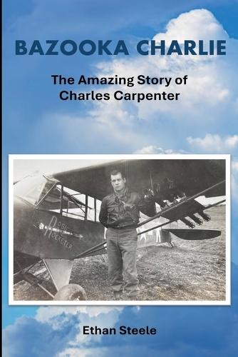 Bazooka Charlie: The Amazing Story of Charles Carpenter