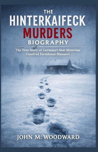 The Hinterkaifeck Murders Biography: The True Story of Germany's Most Mysterious Unsolved Farmhouse Massacre
