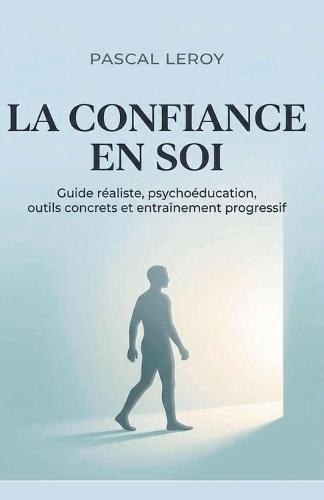 La confiance en soi, guide réaliste, Psychoéducation, outils concrets et entraînement progressif