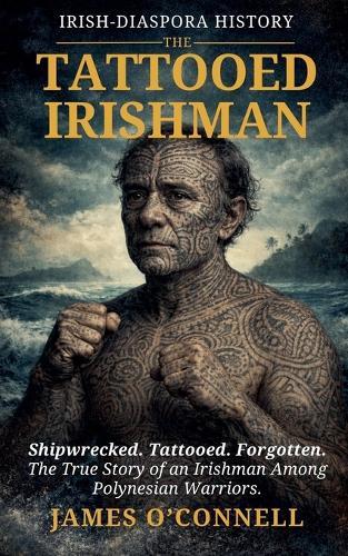The Tattooed Irishman: The True Story of an Irishman Among Polynesian Warriors.