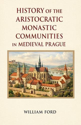 History of the Aristocratic Monastic Communities in Medieval Prague