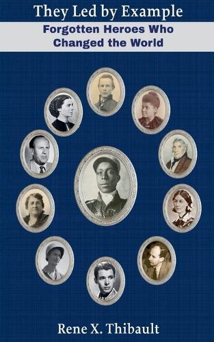 They Led by Example: Forgotten Heroes Who Changed the World
