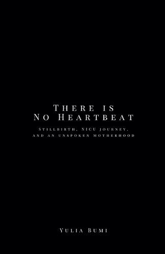 There is No Heartbeat: Stillbirth, NICU Journey, and An Unspoken Motherhood