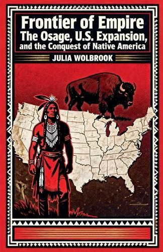 Frontier of Empire The Osage, U.S. Expansion, and the Conquest of Native America