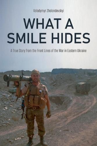 What a Smile Hides: A True Story from the Front Lines of the War in Eastern Ukraine