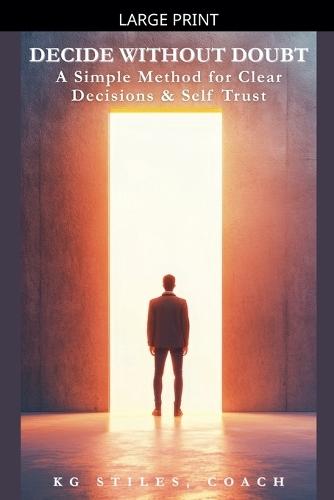 Decide Without Doubt A Simple Method for Clear Decisions & Self Trust