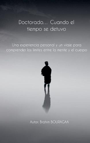 Doctorado... Cuando el tiempo se detuvo Una experiencia personal y un viaje para comprender los límites entre la mente y el cuerpo