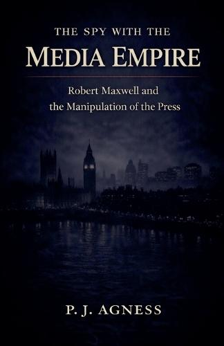 The Spy With the Media Empire: Robert Maxwell and the Manipulation of the Press