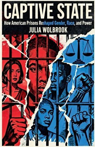 Captive State How American Prisons Reshaped Gender, Race, and Power