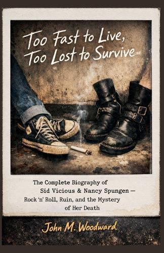 Too Fast to Live, Too Lost to Survive: The Complete Biography of Sid Vicious & Nancy Spungen - Rock 'n' Roll, Ruin, and the Mystery of Her Death