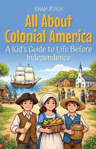 All About Colonial America: A Kid's Guide to Life Before Independence