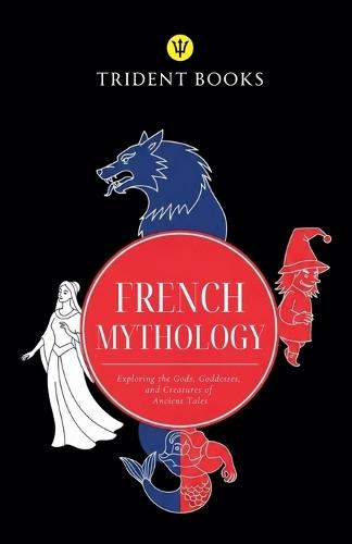 French Mythology: Exploring the Gods, Goddesses, and Creatures of Ancient Tales