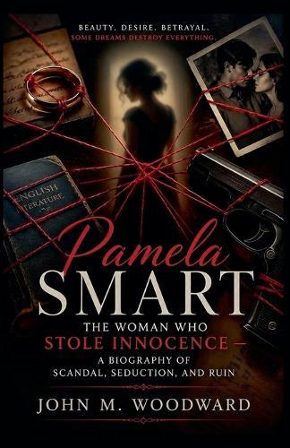 Pamela Smart: The Woman Who Stole Innocence - A Biography of Scandal, Seduction, and Ruin