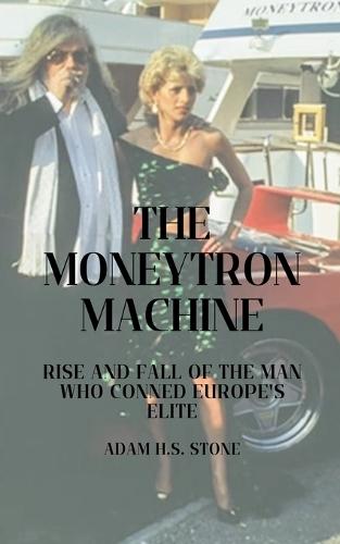 The Moneytron Machine: Rise and Fall of the Man Who Conned Europe's Elite
