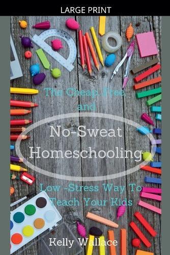 No-Sweat Homeschooling - The Cheap, Free, and Low-Stress Way To Teach Your Kids