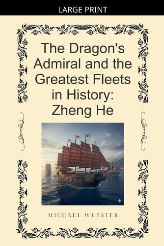 The Dragon's Admiral and the Greatest Fleets in History: Zheng He