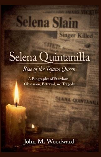 Selena Quintanilla: Rise of the Tejano Queen - A Biography of Stardom, Obsession, Betrayal, and Tragedy