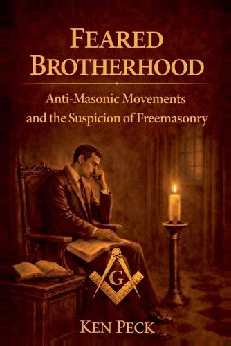 Feared Brotherhood: Anti-Masonic Movements And The Suspicion Of Freemasonry