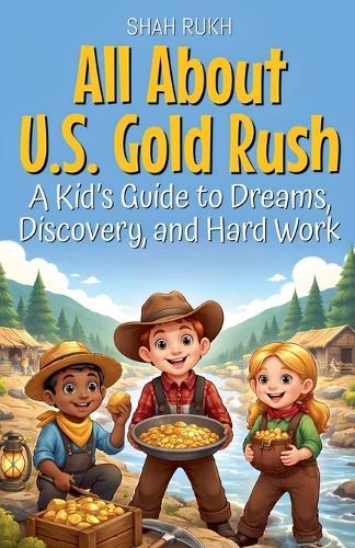 All About U.S. Gold Rush: A Kid's Guide to Dreams, Discovery, and Hard Work