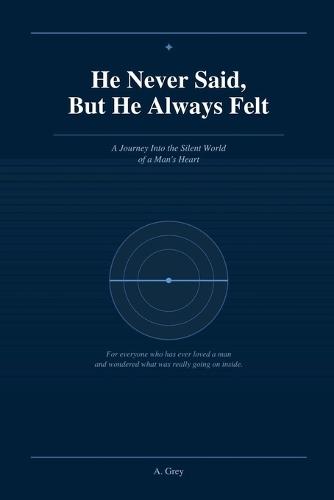 He Never Said, But He Always Felt: A Journey Into the Silent World of a Man's Heart