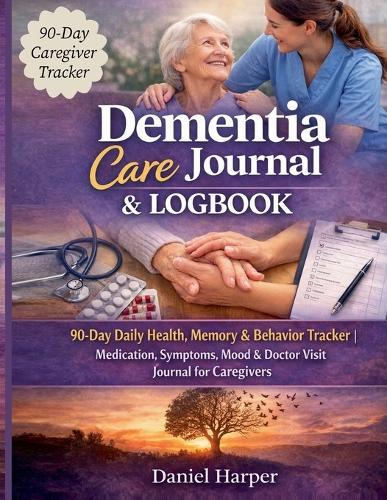 Dementia Care Journal & Logbook: 90-Day Daily Health, Memory & Behaviour Tracker Medication, Symptoms, Mood & Doctor Visit Journal for Caregivers