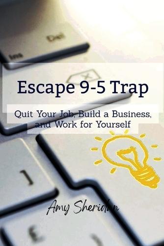 Escape 9-5 Trap: Quit Your Job, Build a Business, and Work for Yourself