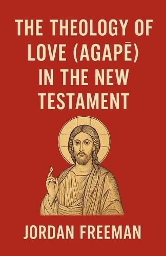 The Theology of Love (Agapē) in the New Testament