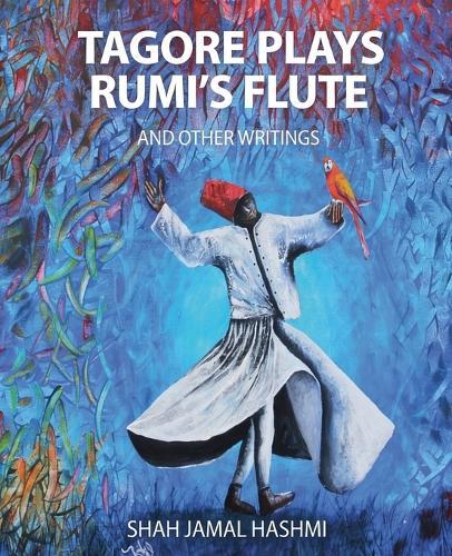 Tagore Plays Rumi's Flute and Other Writings