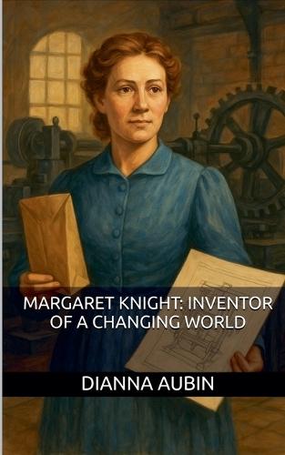 Margaret Knight: Inventor of a Changing World