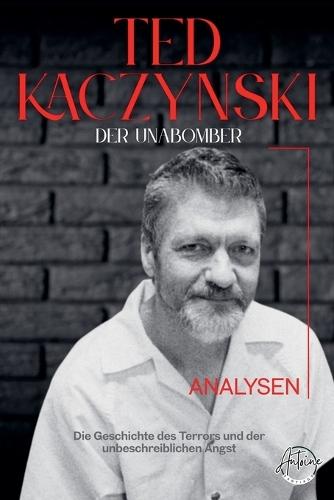 Der Unabomber - Die Geschichte des Theodore John Kaczynski. Die Geschichte des Terrors und der unbeschreiblichen Angst, Lebens und Verbrechen eines Serienmörders