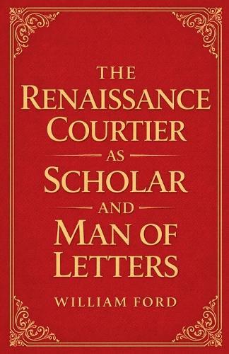 The Renaissance Courtier as Scholar and Man of Letters