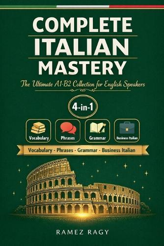 Complete Italian Mastery 4-in-1: Vocabulary, Phrases, Grammar & Business: The Ultimate A1-B2 Collection for English Speakers