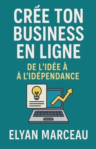Créé ton business en ligne: De l'idée à l'indépendance