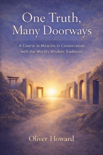 One Truth, Many Doorways: A Course in Miracles in Conversation with the World's Wisdom Traditions
