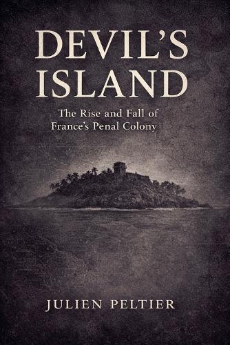Devil's Island: The Rise and Fall of France's Brutal Penal Colony