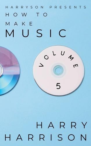 Harryson Presents How to Make Music: Volume 5: A Complete Walkthrough for Writing and Producing Music