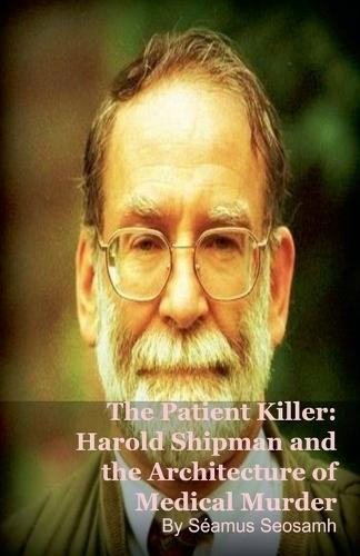 The Patient Killer: Harold Shipman and the Architecture of Medical Murder