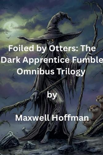 Foiled by Otters: The Dark Apprentice Fumble Omnibus Trilogy