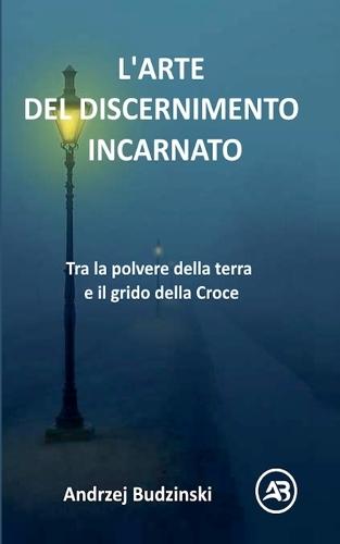 L'ARTE DEL DISCERNIMENTO INCARNATO. Tra la polvere della terra e il grido della Croce