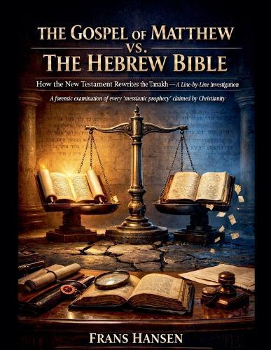 The Gospel of Matthew vs. The Hebrew Bible - How the New Testament Rewrites the Tanakh - A Line-by-line Investigation