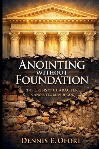 Anointing Without Foundation: The Crisis of Character in Anointed Men