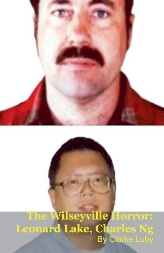 The Wilseyville Horror: Leonard Lake, Charles Ng