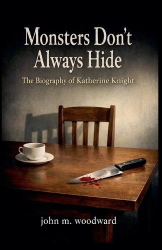 Monsters Don't Always Hide: The Biography of Katherine Knight