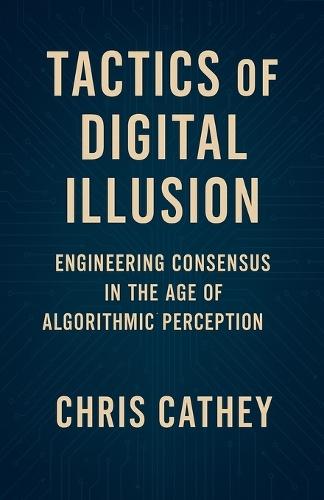 Tactics of Digital Illusion: Engineering Consensus in the Age of Algorithmic Perception