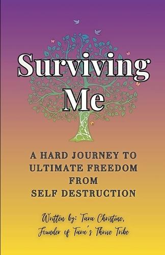 Surviving Me - A Hard Journey to Ultimate Freedom from Self Destruction