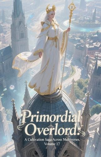 Primordial Overlord: A Cultivation Saga Across Multiverses, Volume 17