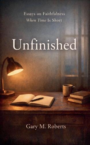 Unfinished: Essays on Faithfulness, When Time is Short