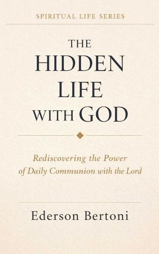 The Hidden Life with God: Rediscovering the Power of Daily Communion with The Lord