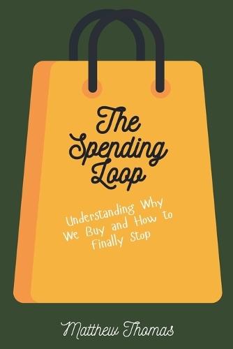 The Spending Loop: Understanding Why We Buy and How to Finally Stop