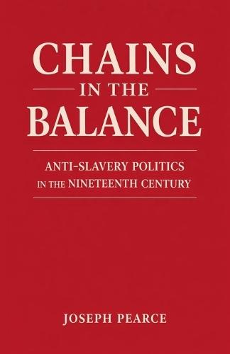 Chains in the Balance: Anti-Slavery Politics in the Nineteenth Century